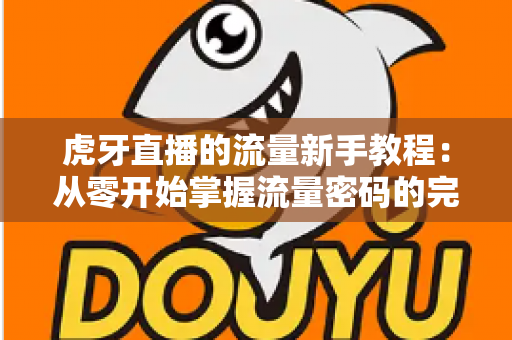 虎牙直播的流量新手教程：从零开始掌握流量密码的完整指南