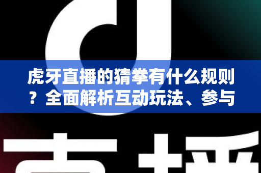 虎牙直播的猜拳有什么规则?全面解析互动玩法、参与步骤与常见疑问 虎牙直播的猜拳有什么规则?全面解析互动玩法、参与步骤与常见疑问