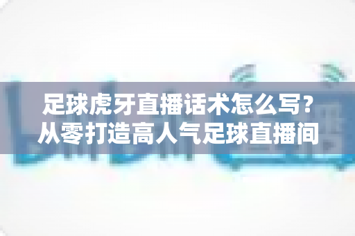 足球虎牙直播话术怎么写?从零打造高人气足球直播间的实用指南 足球虎牙直播话术怎么写?从零打造高人气足球直播间的实用指南