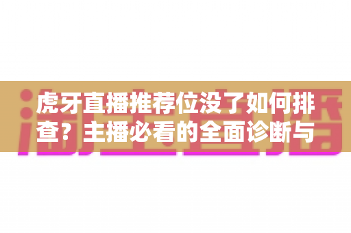 虎牙直播推荐位没了如何排查？主播必看的全面诊断与恢复指南