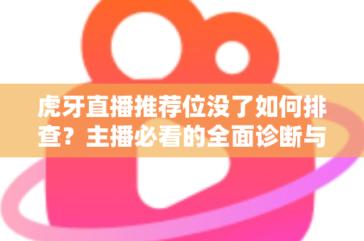 虎牙直播推荐位没了如何排查？主播必看的全面诊断与恢复指南