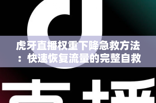 虎牙直播权重下降急救方法：快速恢复流量的完整自救指南
