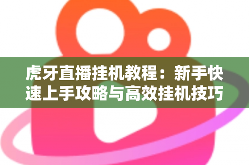 虎牙直播挂机教程：新手快速上手攻略与高效挂机技巧全解析
