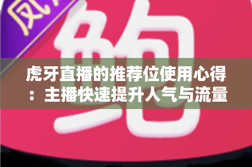 虎牙直播的推荐位使用心得:主播快速提升人气与流量的实战指南 虎牙直播的推荐位使用心得:主播快速提升人气与流量的实战指南