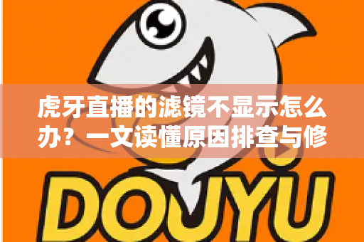 虎牙直播的滤镜不显示怎么办?一文读懂原因排查与修复技巧,快速恢复直播美颜滤镜效果 虎牙直播的滤镜不显示怎么办?一文读懂原因排查与修复技巧,快速恢复直播美颜滤镜效果