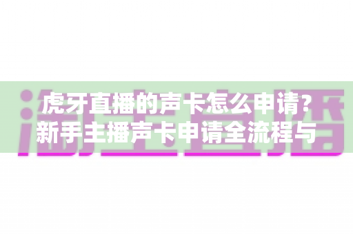 虎牙直播的声卡怎么申请?新手主播声卡申请全流程与实用攻略详解 虎牙直播的声卡怎么申请?新手主播声卡申请全流程与实用攻略详解