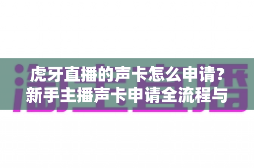 虎牙直播的声卡怎么申请?新手主播声卡申请全流程与实用攻略详解 虎牙直播的声卡怎么申请?新手主播声卡申请全流程与实用攻略详解