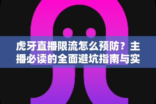 虎牙直播限流怎么预防?主播必读的全面避坑指南与实用优化技巧 虎牙直播限流怎么预防?主播必读的全面避坑指南与实用优化技巧