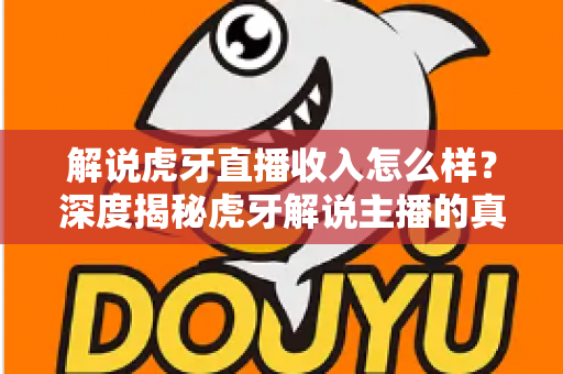 解说虎牙直播收入怎么样?深度揭秘虎牙解说主播的真实收入水平与变现渠道 解说虎牙直播收入怎么样?深度揭秘虎牙解说主播的真实收入水平与变现渠道