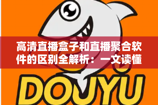 高清直播盒子和直播聚合软件的区别全解析:一文读懂两种观影方案的优劣,帮你选对不踩坑 高清直播盒子和直播聚合软件的区别全解析:一文读懂两种观影方案的优劣,帮你选对不踩坑