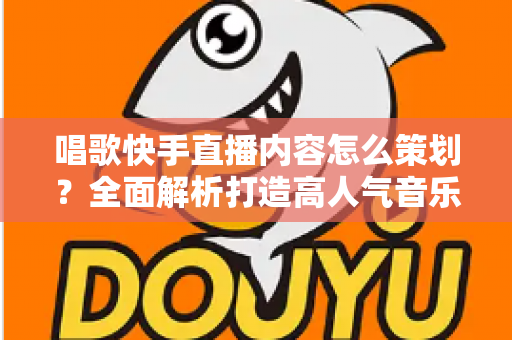 唱歌快手直播内容怎么策划?全面解析打造高人气音乐直播间的实用攻略 唱歌快手直播内容怎么策划?全面解析打造高人气音乐直播间的实用攻略