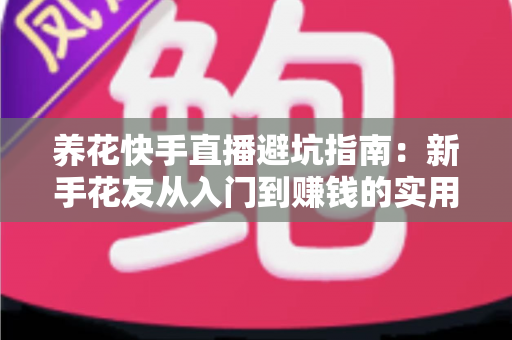 养花快手直播避坑指南：新手花友从入门到赚钱的实用攻略