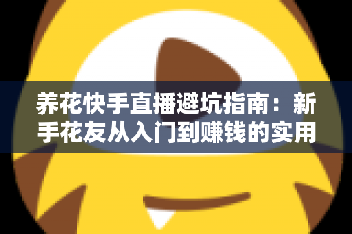 养花快手直播避坑指南：新手花友从入门到赚钱的实用攻略