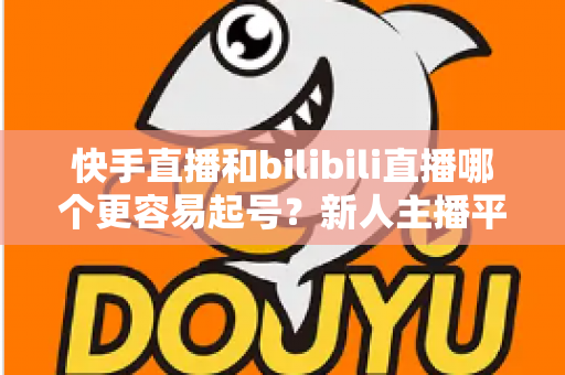 快手直播和bilibili直播哪个更容易起号?新人主播平台选择与冷启动实战指南 快手直播和bilibili直播哪个更容易起号?新人主播平台选择与冷启动实战指南