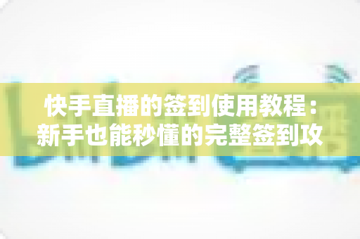 快手直播的签到使用教程：新手也能秒懂的完整签到攻略与技巧指南