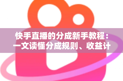 快手直播的分成新手教程:一文读懂分成规则、收益计算与提现全流程,助你轻松开启直播变现之路 快手直播的分成新手教程:一文读懂分成规则、收益计算与提现全流程,助你轻松开启直播变现之路