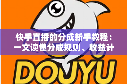 快手直播的分成新手教程:一文读懂分成规则、收益计算与提现全流程,助你轻松开启直播变现之路 快手直播的分成新手教程:一文读懂分成规则、收益计算与提现全流程,助你轻松开启直播变现之路