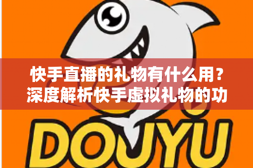 快手直播的礼物有什么用?深度解析快手虚拟礼物的功能、价值与变现机制 快手直播的礼物有什么用?深度解析快手虚拟礼物的功能、价值与变现机制