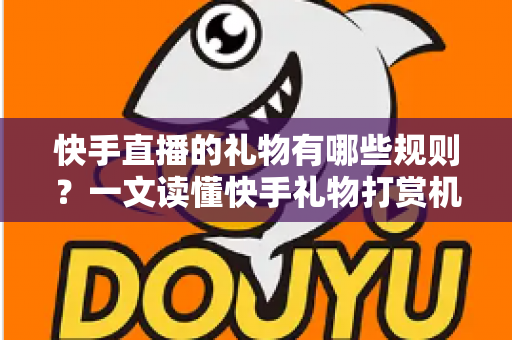 快手直播的礼物有哪些规则？一文读懂快手礼物打赏机制、分成比例与实用注意事项