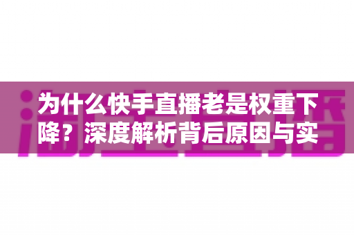 为什么快手直播老是权重下降？深度解析背后原因与实用恢复攻略