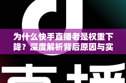 为什么快手直播老是权重下降？深度解析背后原因与实用恢复攻略