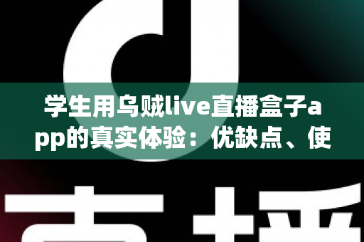 学生用乌贼live直播盒子app的真实体验:优缺点、使用场景与避坑指南一网打尽 学生用乌贼live直播盒子app的真实体验:优缺点、使用场景与避坑指南一网打尽