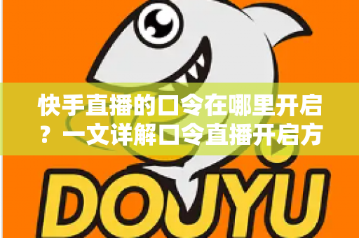 快手直播的口令在哪里开启?一文详解口令直播开启方法与使用技巧 快手直播的口令在哪里开启?一文详解口令直播开启方法与使用技巧