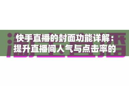 快手直播的封面功能详解：提升直播间人气与点击率的实战指南