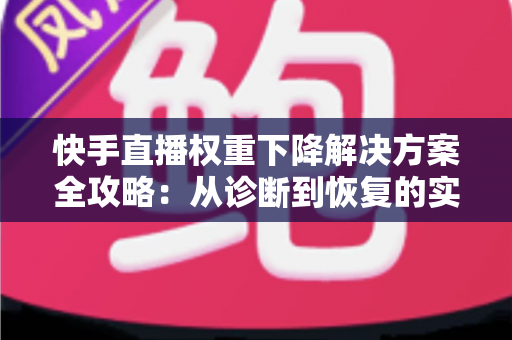 快手直播权重下降解决方案全攻略:从诊断到恢复的实战运营指南 快手直播权重下降解决方案全攻略:从诊断到恢复的实战运营指南