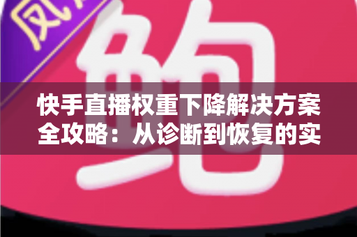 快手直播权重下降解决方案全攻略:从诊断到恢复的实战运营指南 快手直播权重下降解决方案全攻略:从诊断到恢复的实战运营指南