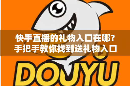 快手直播的礼物入口在哪?手把手教你找到送礼物入口、充值快币与送礼全流程(新手必读指南) 快手直播的礼物入口在哪?手把手教你找到送礼物入口、充值快币与送礼全流程(新手必读指南)