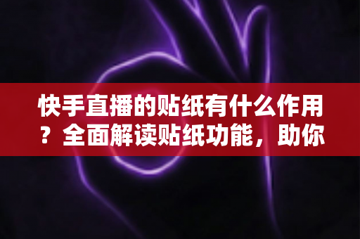 快手直播的贴纸有什么作用?全面解读贴纸功能,助你轻松打造高人气直播间 快手直播的贴纸有什么作用?全面解读贴纸功能,助你轻松打造高人气直播间