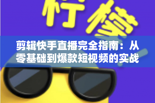 剪辑快手直播完全指南:从零基础到爆款短视频的实战教程 剪辑快手直播完全指南:从零基础到爆款短视频的实战教程