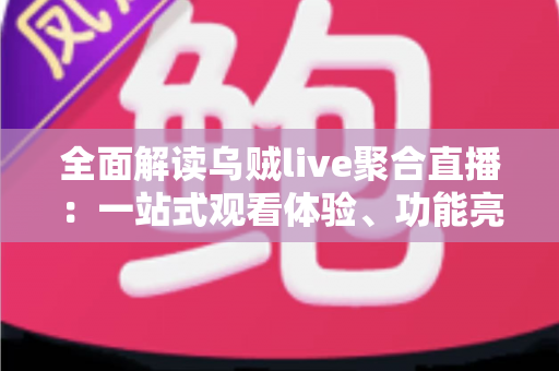 全面解读乌贼live聚合直播:一站式观看体验、功能亮点与实用指南全解析 全面解读乌贼live聚合直播:一站式观看体验、功能亮点与实用指南全解析