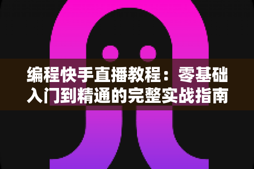 编程快手直播教程:零基础入门到精通的完整实战指南,助你快速开启技术主播之路 编程快手直播教程:零基础入门到精通的完整实战指南,助你快速开启技术主播之路