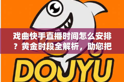戏曲快手直播时间怎么安排?黄金时段全解析,助您把传统艺术唱进千家万户 戏曲快手直播时间怎么安排?黄金时段全解析,助您把传统艺术唱进千家万户