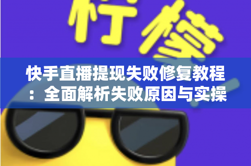快手直播提现失败修复教程:全面解析失败原因与实操解决步骤,助你快速恢复收益到账 快手直播提现失败修复教程:全面解析失败原因与实操解决步骤,助你快速恢复收益到账