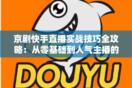 京剧快手直播实战技巧全攻略：从零基础到人气主播的传承之路