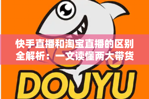 快手直播和淘宝直播的区别全解析:一文读懂两大带货平台,帮你选对赛道少走弯路 快手直播和淘宝直播的区别全解析:一文读懂两大带货平台,帮你选对赛道少走弯路