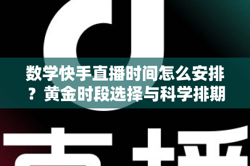 数学快手直播时间怎么安排?黄金时段选择与科学排期全攻略,助力数学直播间人气稳步提升 数学快手直播时间怎么安排?黄金时段选择与科学排期全攻略,助力数学直播间人气稳步提升