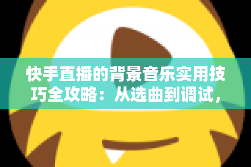 快手直播的背景音乐实用技巧全攻略:从选曲到调试,打造人气爆棚的直播间 快手直播的背景音乐实用技巧全攻略:从选曲到调试,打造人气爆棚的直播间