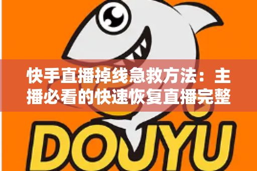 快手直播掉线急救方法:主播必看的快速恢复直播完整指南 快手直播掉线急救方法:主播必看的快速恢复直播完整指南