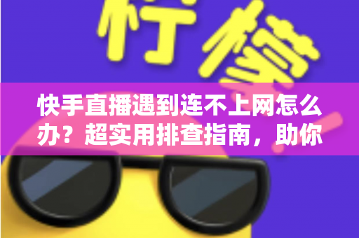 快手直播遇到连不上网怎么办?超实用排查指南,助你快速恢复直播不掉线 快手直播遇到连不上网怎么办?超实用排查指南,助你快速恢复直播不掉线