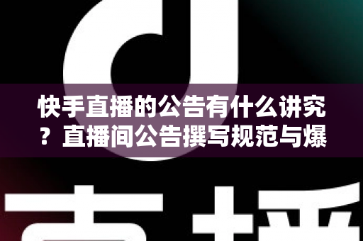 快手直播的公告有什么讲究?直播间公告撰写规范与爆款技巧全解析 快手直播的公告有什么讲究?直播间公告撰写规范与爆款技巧全解析