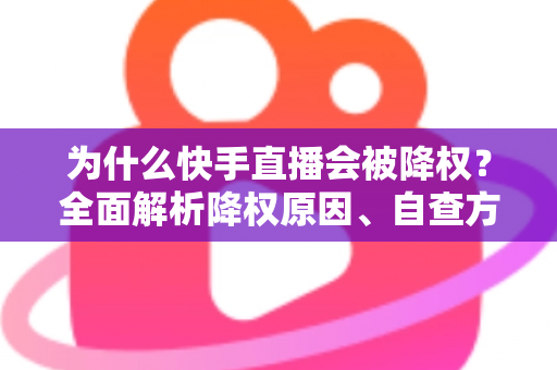 为什么快手直播会被降权？全面解析降权原因、自查方法与恢复策略