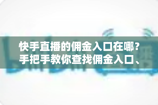 快手直播的佣金入口在哪?手把手教你查找佣金入口、查询收益与提现全流程详解 快手直播的佣金入口在哪?手把手教你查找佣金入口、查询收益与提现全流程详解