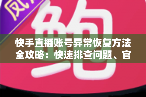 快手直播账号异常恢复方法全攻略:快速排查问题、官方申诉与防封技巧一站掌握 快手直播账号异常恢复方法全攻略:快速排查问题、官方申诉与防封技巧一站掌握