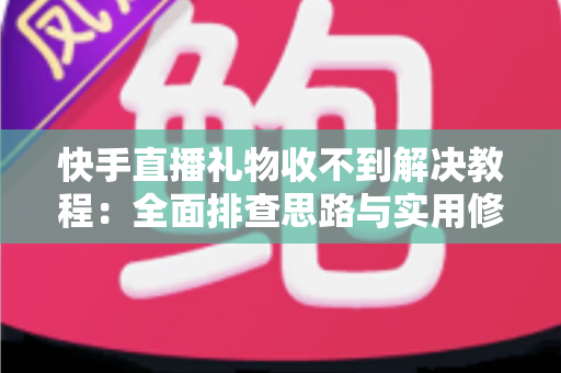 快手直播礼物收不到解决教程:全面排查思路与实用修复方法,助你快速找回每一份礼物收益 快手直播礼物收不到解决教程:全面排查思路与实用修复方法,助你快速找回每一份礼物收益