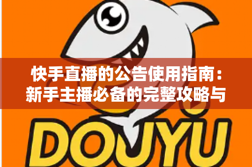 快手直播的公告使用指南:新手主播必备的完整攻略与实战技巧 快手直播的公告使用指南:新手主播必备的完整攻略与实战技巧