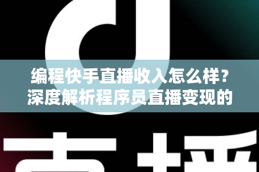 编程快手直播收入怎么样?深度解析程序员直播变现的真实收益与增收攻略 编程快手直播收入怎么样?深度解析程序员直播变现的真实收益与增收攻略